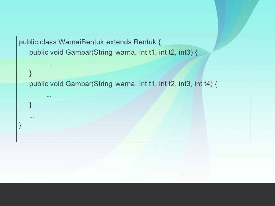 public class WarnaiBentuk extends Bentuk { public void Gambar(String warna, int t1, int t2, int3) { … } public void Gambar(String warna, int t1, int t2, int3, int t4) {