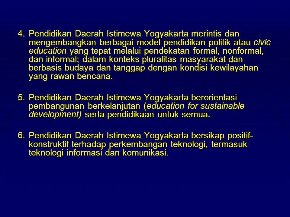 4. Pendidikan Daerah Istimewa Yogyakarta merintis dan mengembangkan berbagai model pendidikan politik atau civic education yang tepat melalui pendekatan formal, nonformal, dan informal; dalam konteks pluralitas masyarakat dan berbasis budaya dan tanggap dengan kondisi kewilayahan yang rawan bencana.