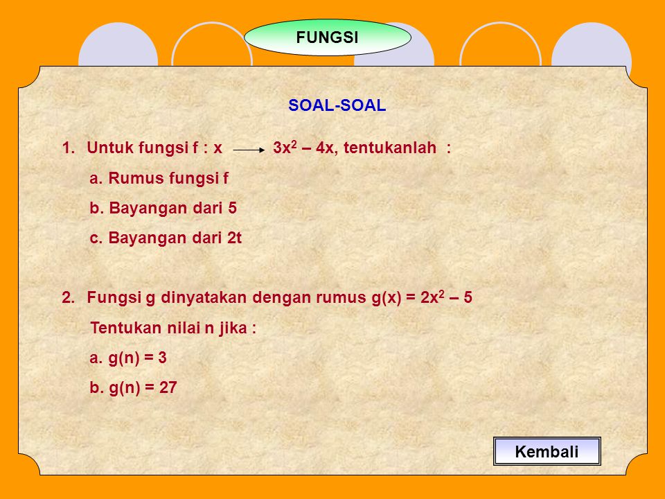 FUNGSI SOAL-SOAL. Untuk fungsi f : x 3x2 – 4x, tentukanlah : a. Rumus fungsi f. b. Bayangan dari 5.