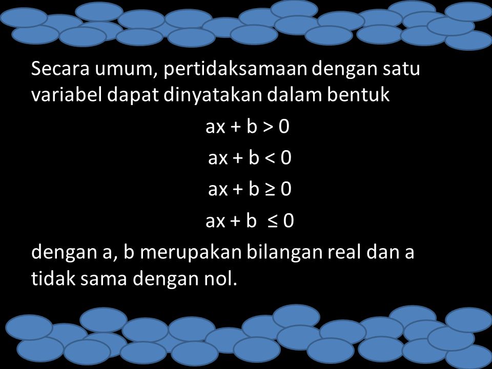 Secara umum, pertidaksamaan dengan satu variabel dapat dinyatakan dalam bentuk ax + b > 0 ax + b < 0 ax + b ≥ 0 ax + b ≤ 0 dengan a, b merupakan bilangan real dan a tidak sama dengan nol.