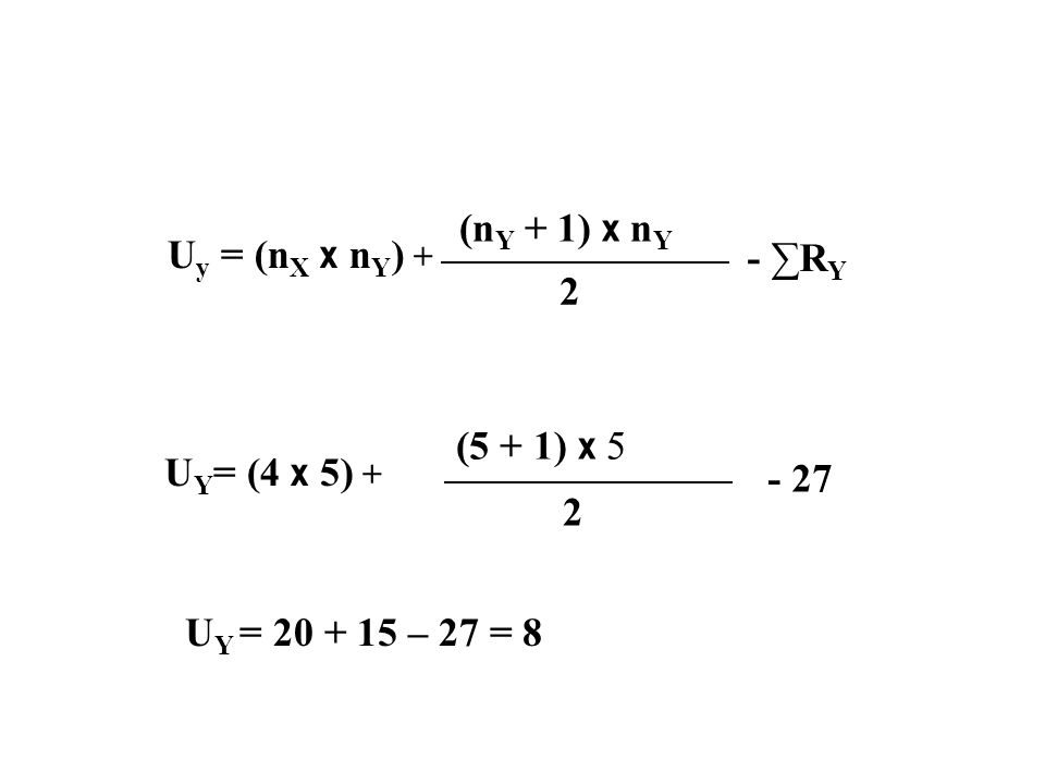 Uy = (nX x nY) + (nY + 1) x nY - ∑RY 2 UY= (4 x 5) + (5 + 1) x UY = – 27 = 8