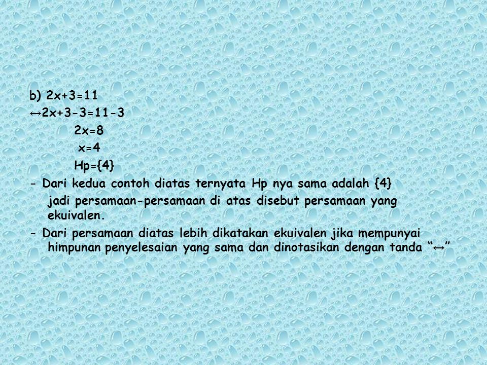 b) 2x+3=11 ↔2x+3-3=11-3 2x=8 x=4 Hp={4} - Dari kedua contoh diatas ternyata Hp nya sama adalah {4} jadi persamaan-persamaan di atas disebut persamaan yang ekuivalen.