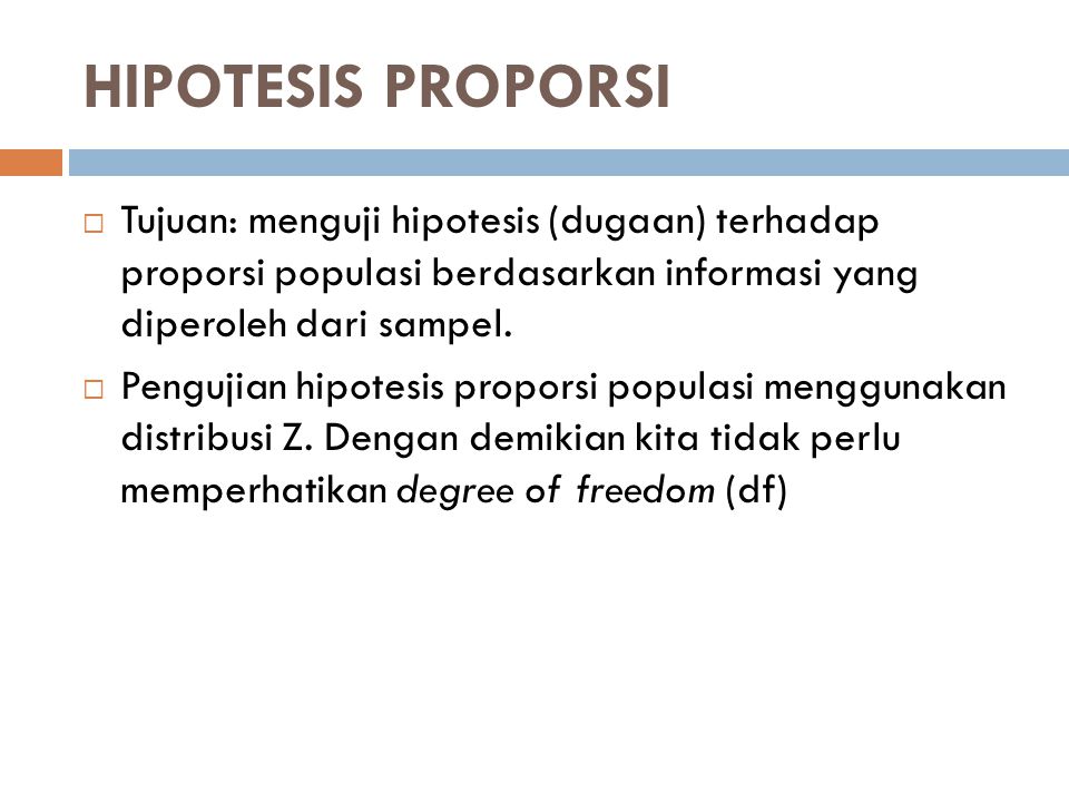 HIPOTESIS PROPORSI Tujuan: menguji hipotesis (dugaan) terhadap proporsi populasi berdasarkan informasi yang diperoleh dari sampel.