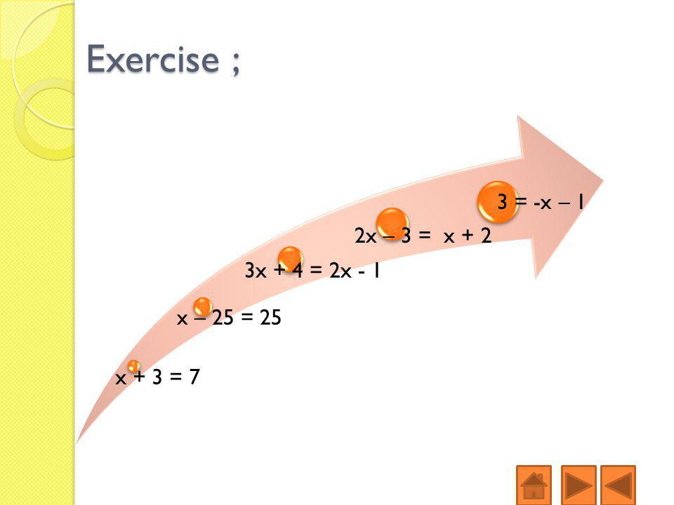 Exercise ; x + 3 = 7 x – 25 = 25 3x + 4 = 2x - 1 2x – 3 = x + 2