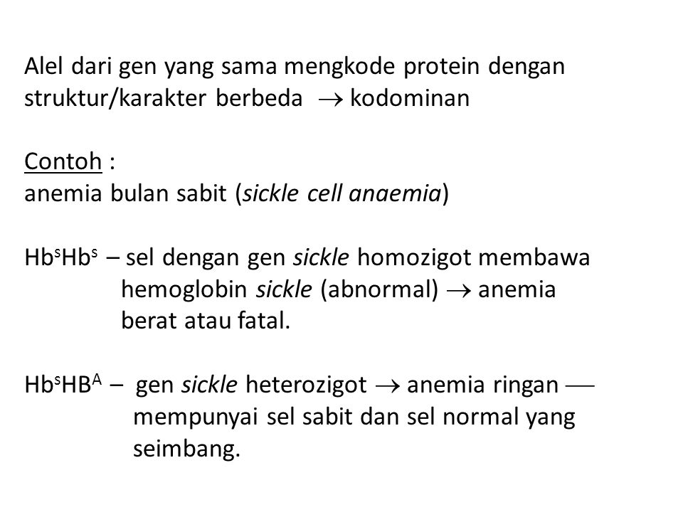Alel dari gen yang sama mengkode protein dengan struktur/karakter berbeda  kodominan Contoh : anemia bulan sabit (sickle cell anaemia) HbsHbs – sel dengan gen sickle homozigot membawa hemoglobin sickle (abnormal)  anemia berat atau fatal.