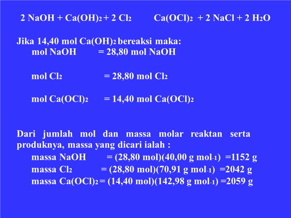 2 NaOH + Ca(OH)2 + 2 Cl2 Ca(OCl)2 + 2 NaCl + 2 H2O. Jika 14,40 mol Ca(OH)2 bereaksi maka: mol NaOH = 28,80 mol NaOH.