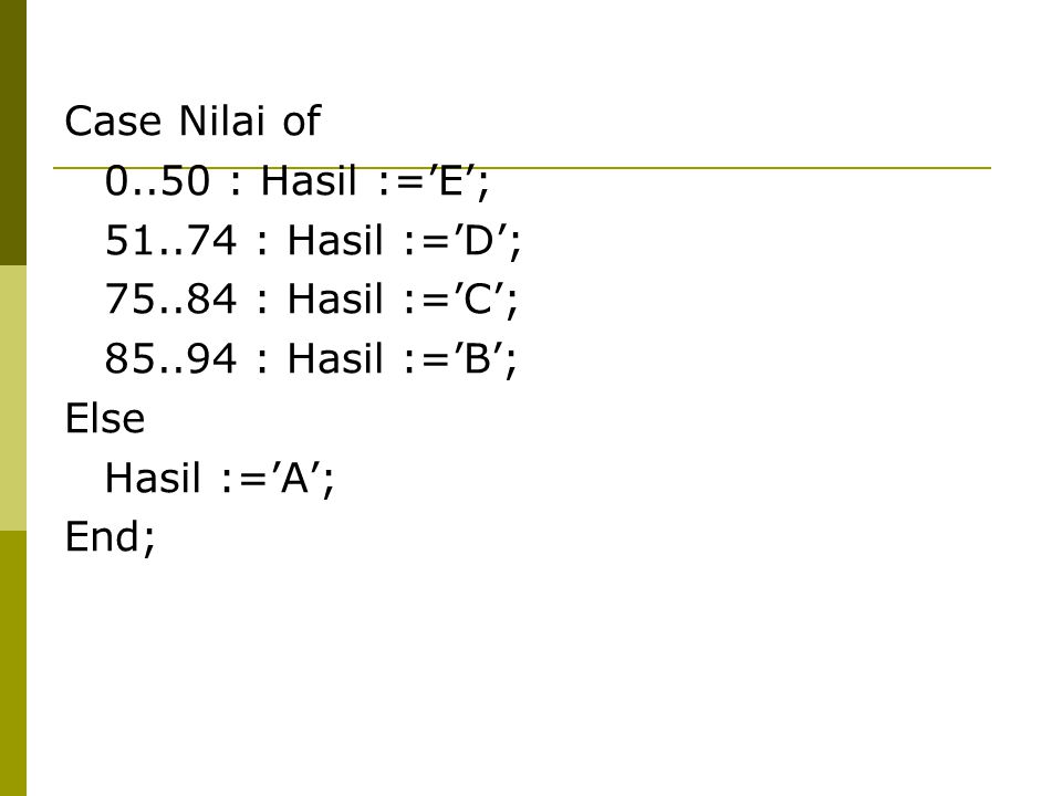 Case Nilai of : Hasil :=’E’; : Hasil :=’D’; : Hasil :=’C’; : Hasil :=’B’;