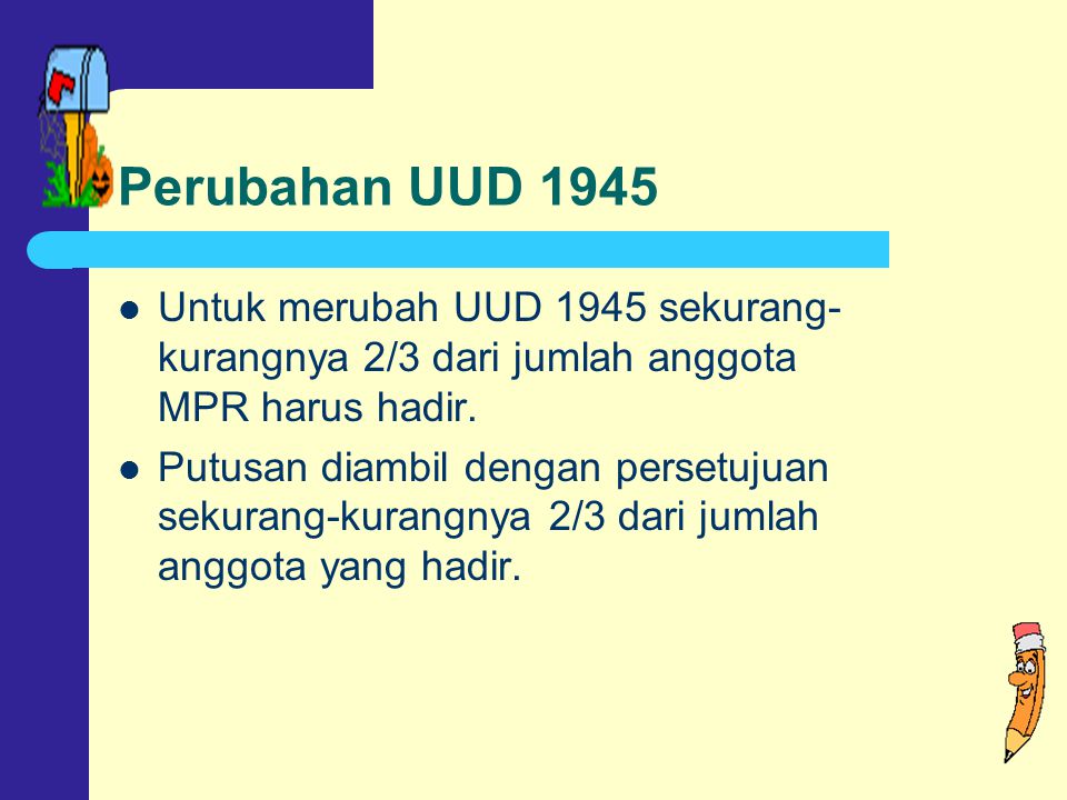 Perubahan UUD 1945 Untuk merubah UUD 1945 sekurang-kurangnya 2/3 dari jumlah anggota MPR harus hadir.