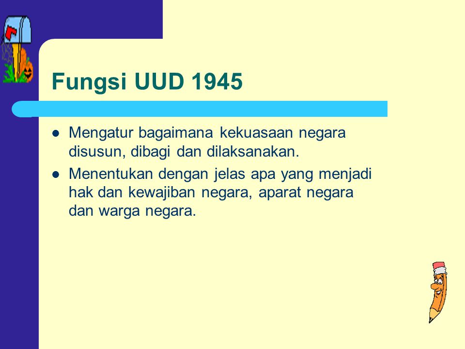 Fungsi UUD 1945 Mengatur bagaimana kekuasaan negara disusun, dibagi dan dilaksanakan.