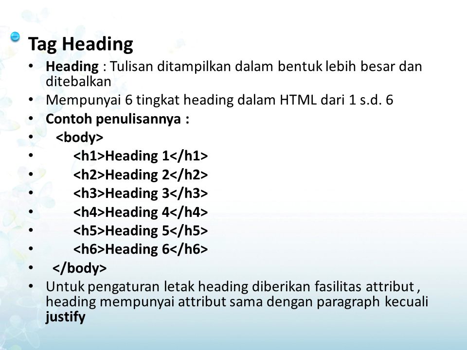 Tag Heading Heading : Tulisan ditampilkan dalam bentuk lebih besar dan ditebalkan. Mempunyai 6 tingkat heading dalam HTML dari 1 s.d. 6.