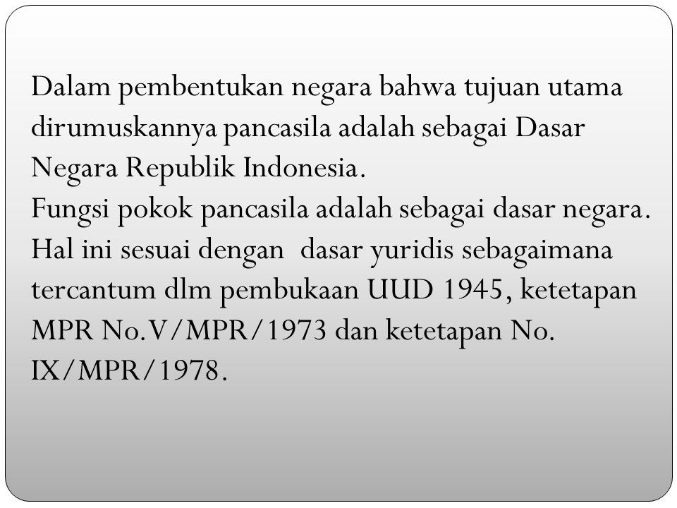 Dalam pembentukan negara bahwa tujuan utama dirumuskannya pancasila adalah sebagai Dasar Negara Republik Indonesia.
