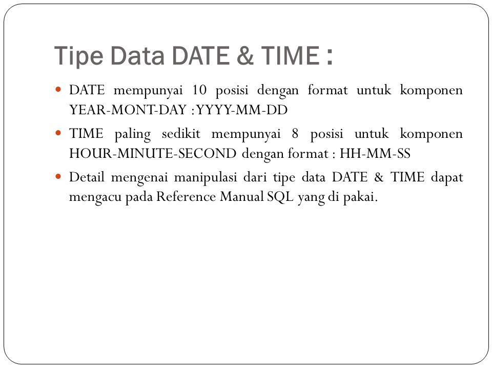 Tipe Data DATE & TIME : DATE mempunyai 10 posisi dengan format untuk komponen YEAR-MONT-DAY : YYYY-MM-DD.