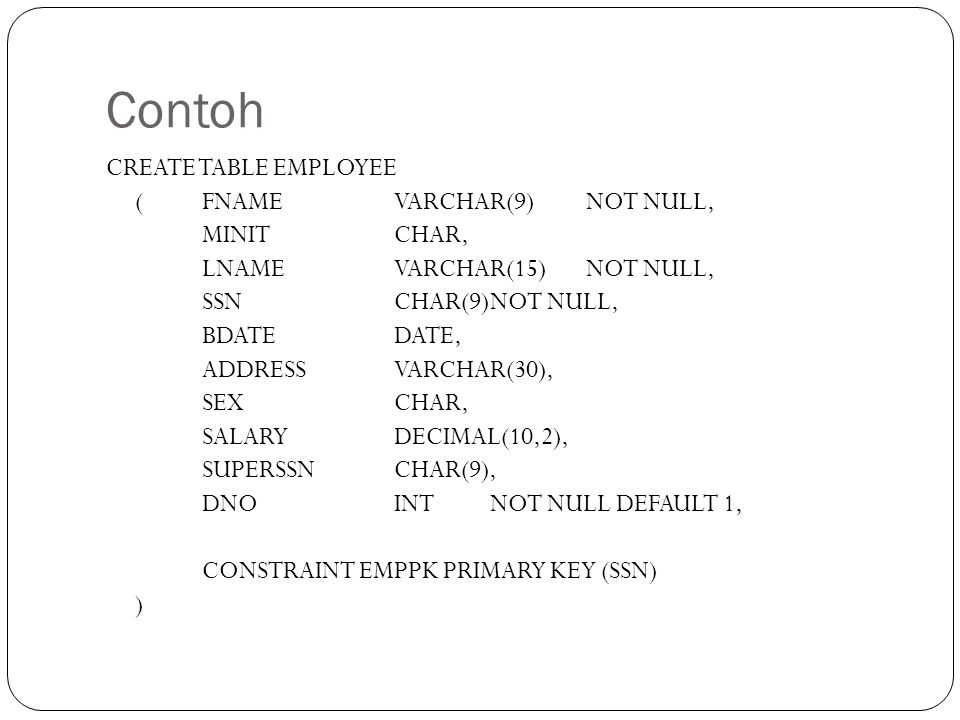 Contoh CREATE TABLE EMPLOYEE ( FNAME VARCHAR(9) NOT NULL, MINIT CHAR,