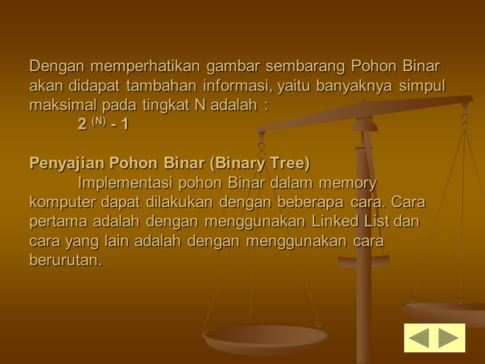 Dengan memperhatikan gambar sembarang Pohon Binar akan didapat tambahan informasi, yaitu banyaknya simpul maksimal pada tingkat N adalah : 2 (N) - 1 Penyajian Pohon Binar (Binary Tree) Implementasi pohon Binar dalam memory komputer dapat dilakukan dengan beberapa cara.