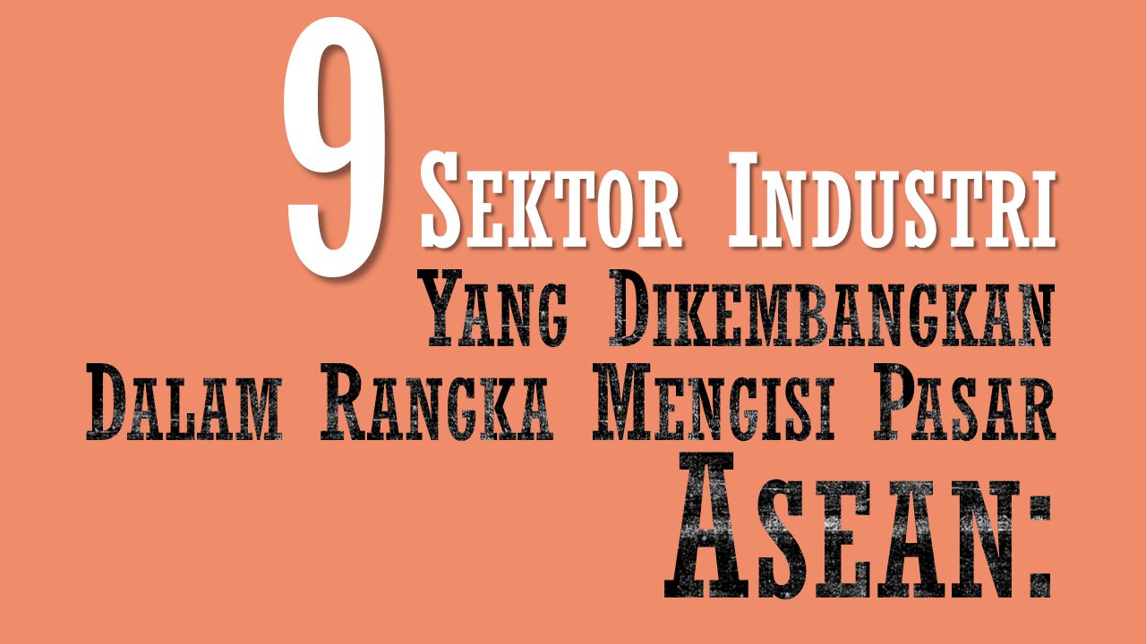 9 Sektor Industri Yang Dikembangkan Dalam Rangka Mengisi Pasar Asean: