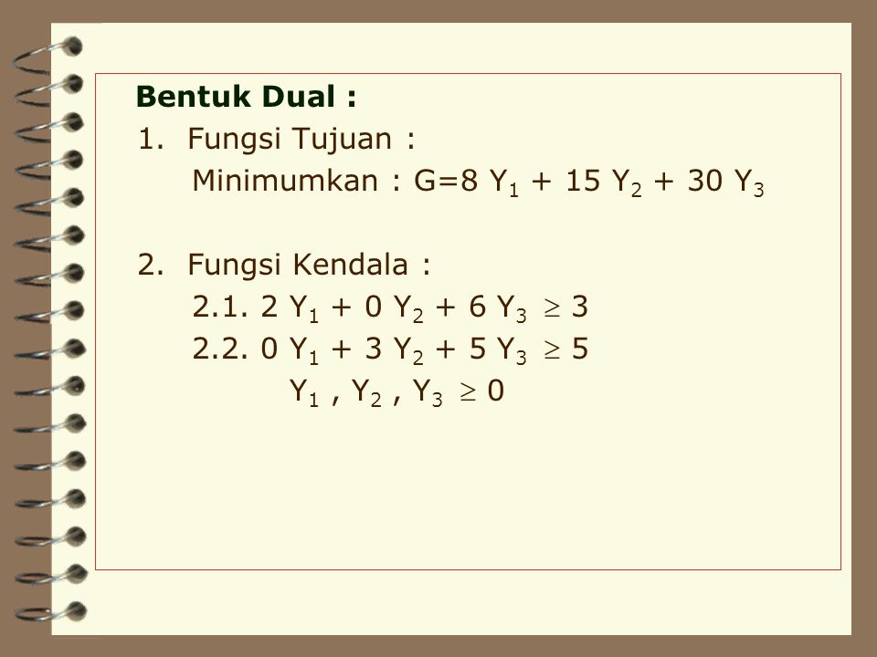 Bentuk Dual : 1. Fungsi Tujuan : Minimumkan : G=8 Y Y Y3. 2. Fungsi Kendala : Y1 + 0 Y2 + 6 Y3  3.