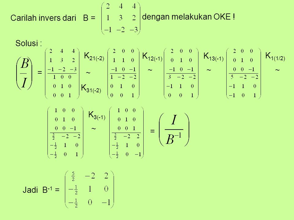 Carilah invers dari B = dengan melakukan OKE ! Solusi : K21(-2) K12(-1) K13(-1) K1(1/2) ~ ~