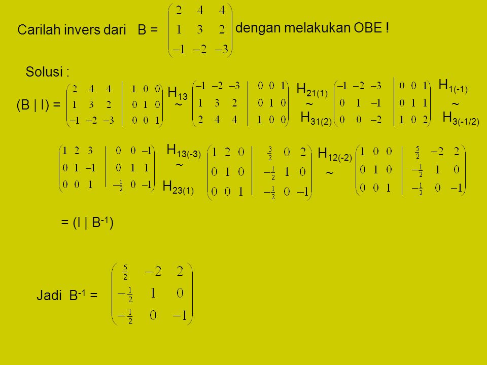Carilah invers dari B = dengan melakukan OBE ! Solusi : H1(-1) H21(1) H13. (B | I) = ~ ~ ~