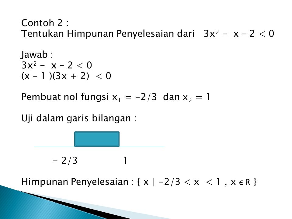 Contoh 2 : Tentukan Himpunan Penyelesaian dari 3x2 - x – 2 < 0. Jawab : 3x2 - x – 2 < 0. (x – 1 )(3x + 2) < 0.