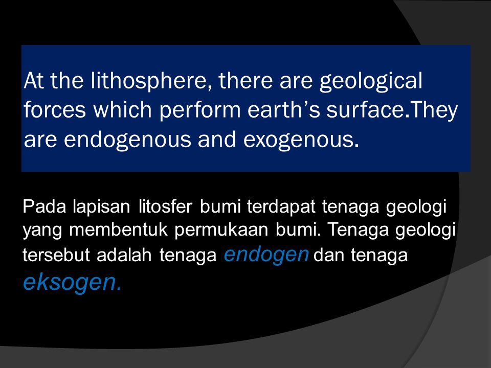 At the lithosphere, there are geological forces which perform earth’s surface.They are endogenous and exogenous.