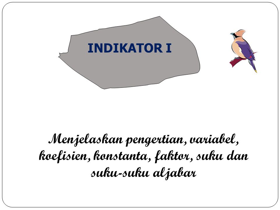 INDIKATOR I Menjelaskan pengertian, variabel, koefisien, konstanta, faktor, suku dan suku-suku aljabar.