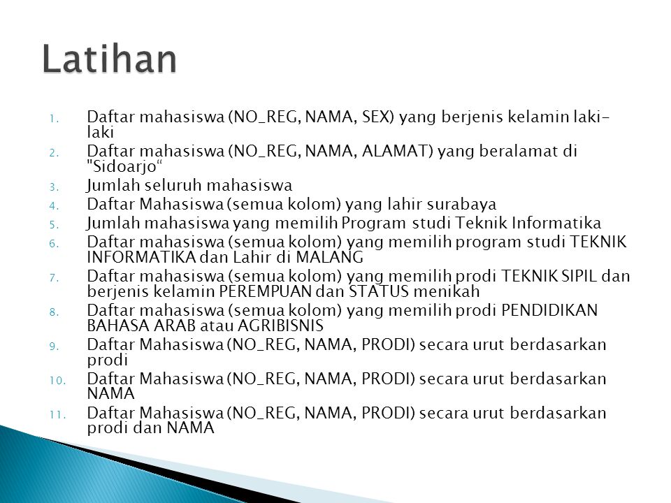Latihan Daftar mahasiswa (NO_REG, NAMA, SEX) yang berjenis kelamin laki- laki. Daftar mahasiswa (NO_REG, NAMA, ALAMAT) yang beralamat di Sidoarjo