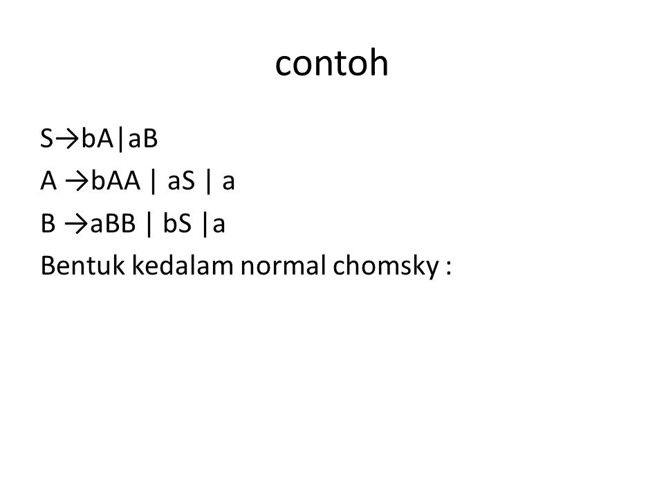 contoh S→bA|aB A →bAA | aS | a B →aBB | bS |a Bentuk kedalam normal chomsky :