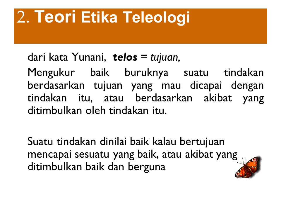 2. Teori Etika Teleologi dari kata Yunani, telos = tujuan,