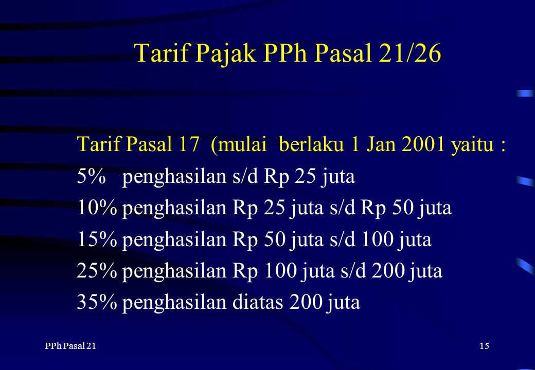 Tarif Pajak PPh Pasal 21/26 Tarif Pasal 17 (mulai berlaku 1 Jan 2001 yaitu : 5% penghasilan s/d Rp 25 juta.