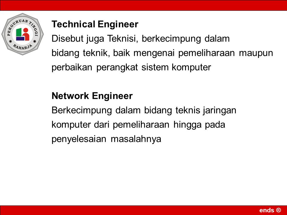 Technical Engineer Disebut juga Teknisi, berkecimpung dalam. bidang teknik, baik mengenai pemeliharaan maupun perbaikan perangkat sistem komputer.