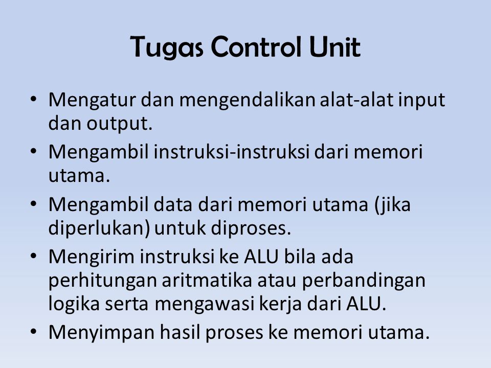 Tugas Control Unit Mengatur dan mengendalikan alat-alat input dan output. Mengambil instruksi-instruksi dari memori utama.