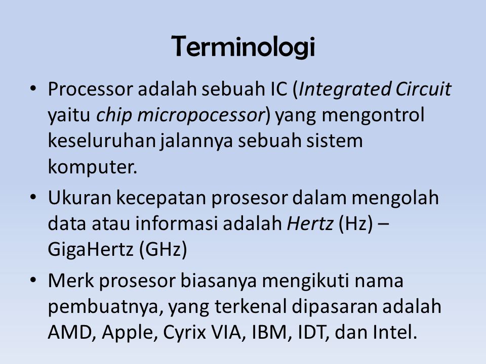 Terminologi Processor adalah sebuah IC (Integrated Circuit yaitu chip micropocessor) yang mengontrol keseluruhan jalannya sebuah sistem komputer.
