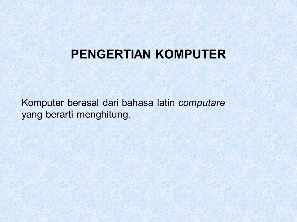PENGERTIAN KOMPUTER Komputer berasal dari bahasa latin computare yang berarti menghitung.