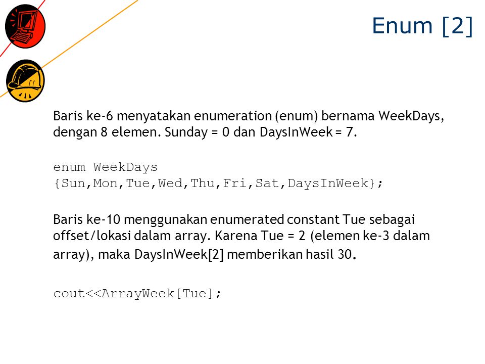 Enum [2] Baris ke-6 menyatakan enumeration (enum) bernama WeekDays, dengan 8 elemen. Sunday = 0 dan DaysInWeek = 7.