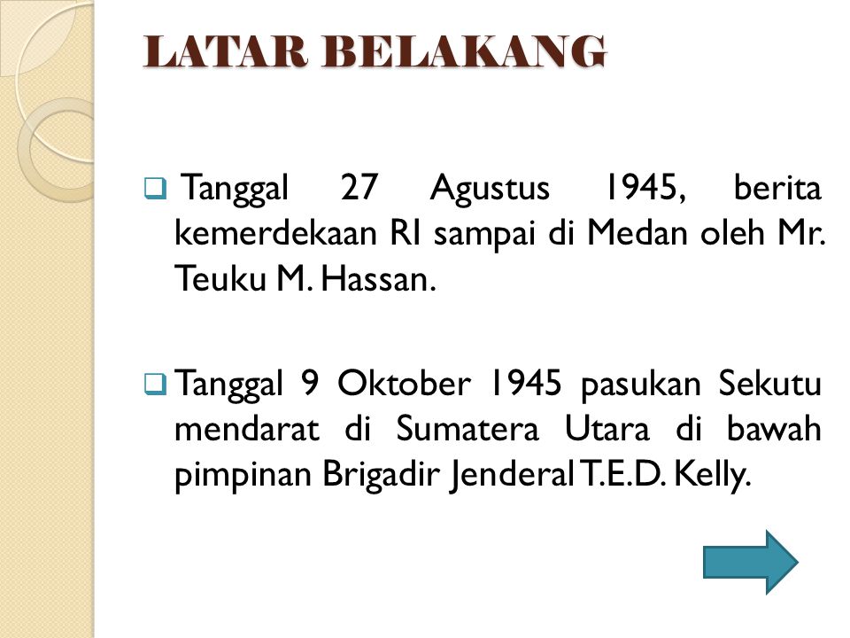 LATAR BELAKANG Tanggal 27 Agustus 1945, berita kemerdekaan RI sampai di Medan oleh Mr. Teuku M. Hassan.