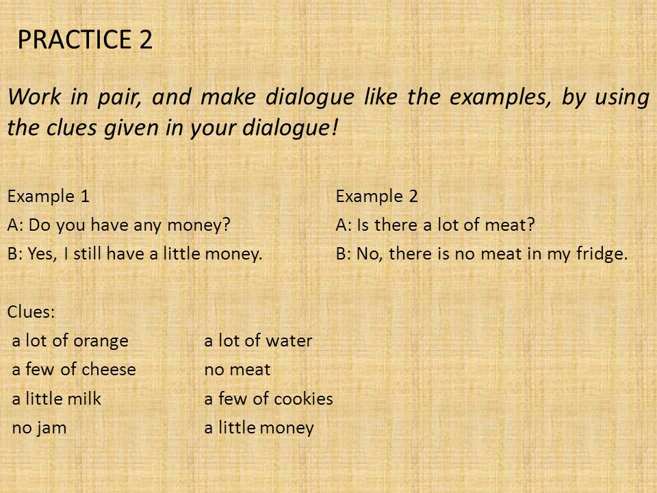 PRACTICE 2 Work in pair, and make dialogue like the examples, by using the clues given in your dialogue!