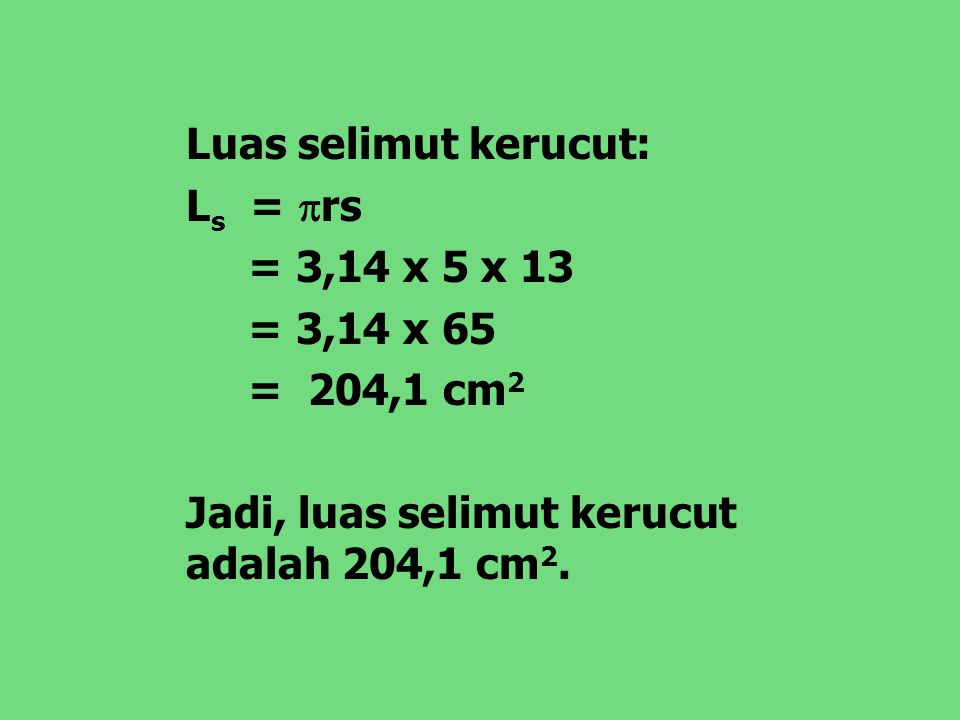 Luas selimut kerucut: Ls = rs. = 3,14 x 5 x 13.