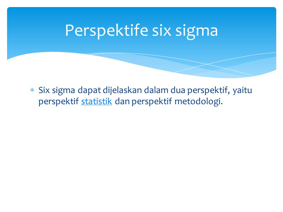 Perspektife six sigma Six sigma dapat dijelaskan dalam dua perspektif, yaitu perspektif statistik dan perspektif metodologi.