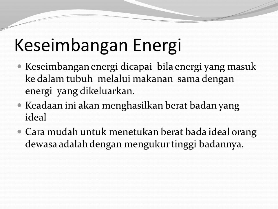 Keseimbangan Energi Keseimbangan energi dicapai bila energi yang masuk ke dalam tubuh melalui makanan sama dengan energi yang dikeluarkan.