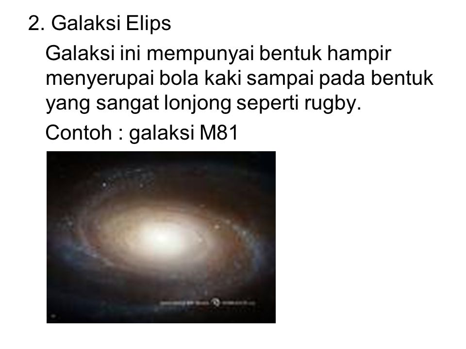 2. Galaksi Elips Galaksi ini mempunyai bentuk hampir menyerupai bola kaki sampai pada bentuk yang sangat lonjong seperti rugby.