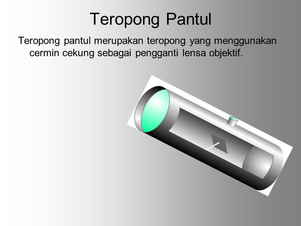 Teropong Pantul Teropong pantul merupakan teropong yang menggunakan cermin cekung sebagai pengganti lensa objektif.