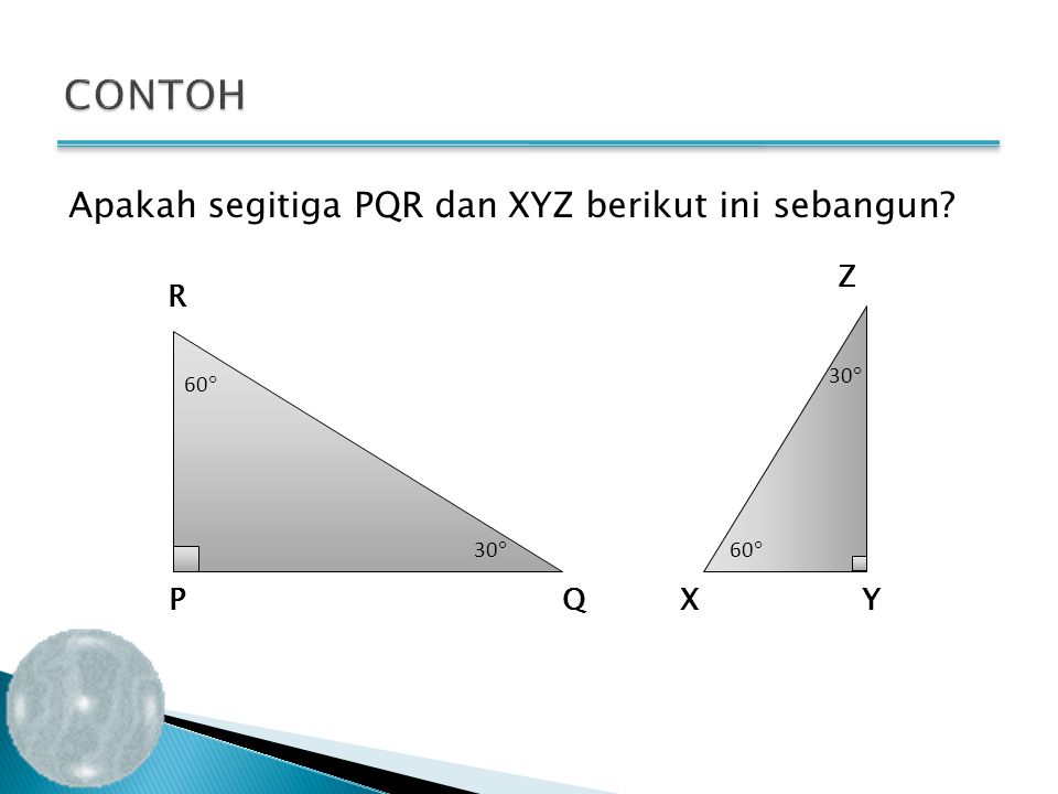 CONTOH Apakah segitiga PQR dan XYZ berikut ini sebangun Z R P Q X Y