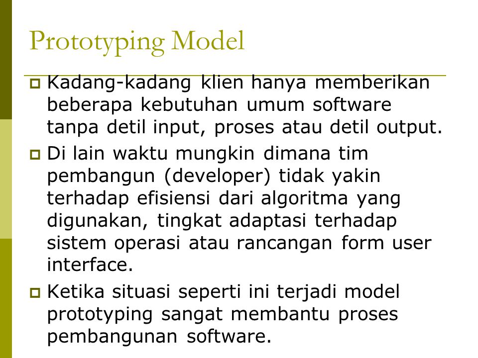 Prototyping Model Kadang-kadang klien hanya memberikan beberapa kebutuhan umum software tanpa detil input, proses atau detil output.