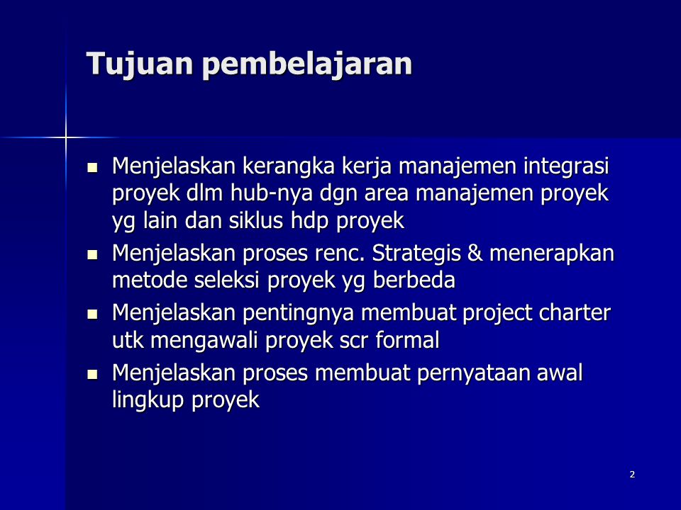 Tujuan pembelajaran Menjelaskan kerangka kerja manajemen integrasi proyek dlm hub-nya dgn area manajemen proyek yg lain dan siklus hdp proyek.