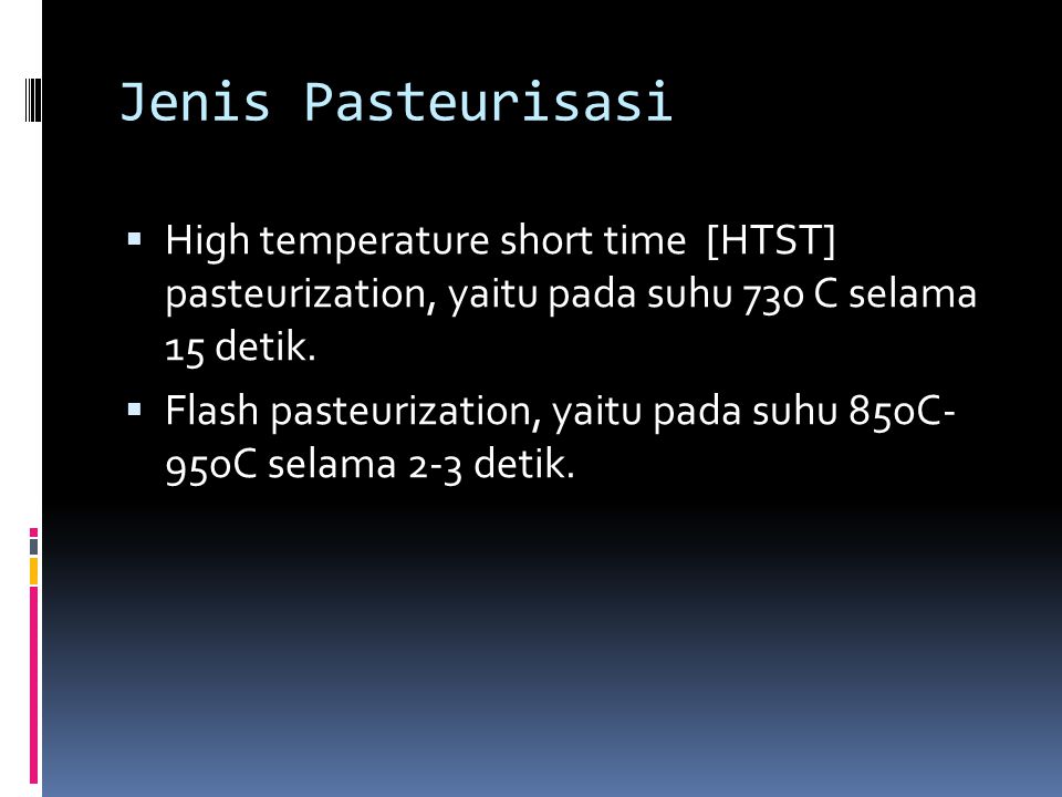 Jenis Pasteurisasi High temperature short time [HTST] pasteurization, yaitu pada suhu 73o C selama 15 detik.