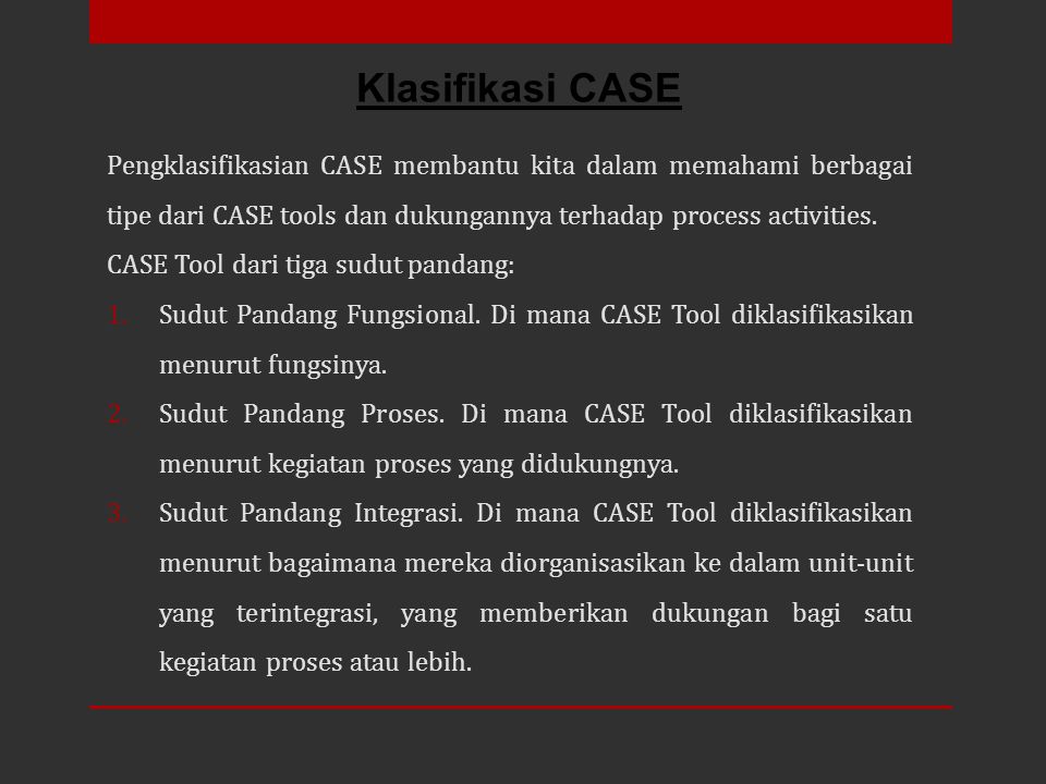Klasifikasi CASE Pengklasifikasian CASE membantu kita dalam memahami berbagai tipe dari CASE tools dan dukungannya terhadap process activities.