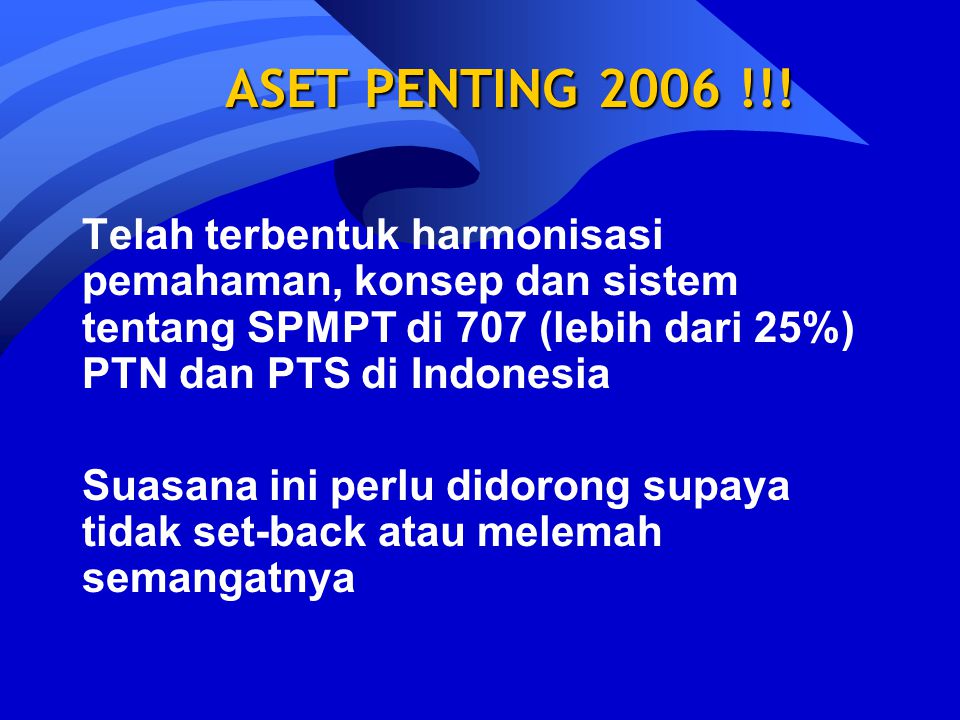 ASET PENTING 2006 !!! Telah terbentuk harmonisasi pemahaman, konsep dan sistem tentang SPMPT di 707 (lebih dari 25%) PTN dan PTS di Indonesia.
