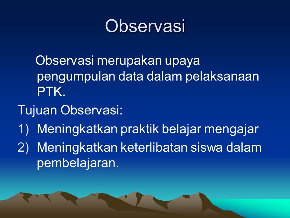 Observasi Observasi merupakan upaya pengumpulan data dalam pelaksanaan PTK. Tujuan Observasi: Meningkatkan praktik belajar mengajar.