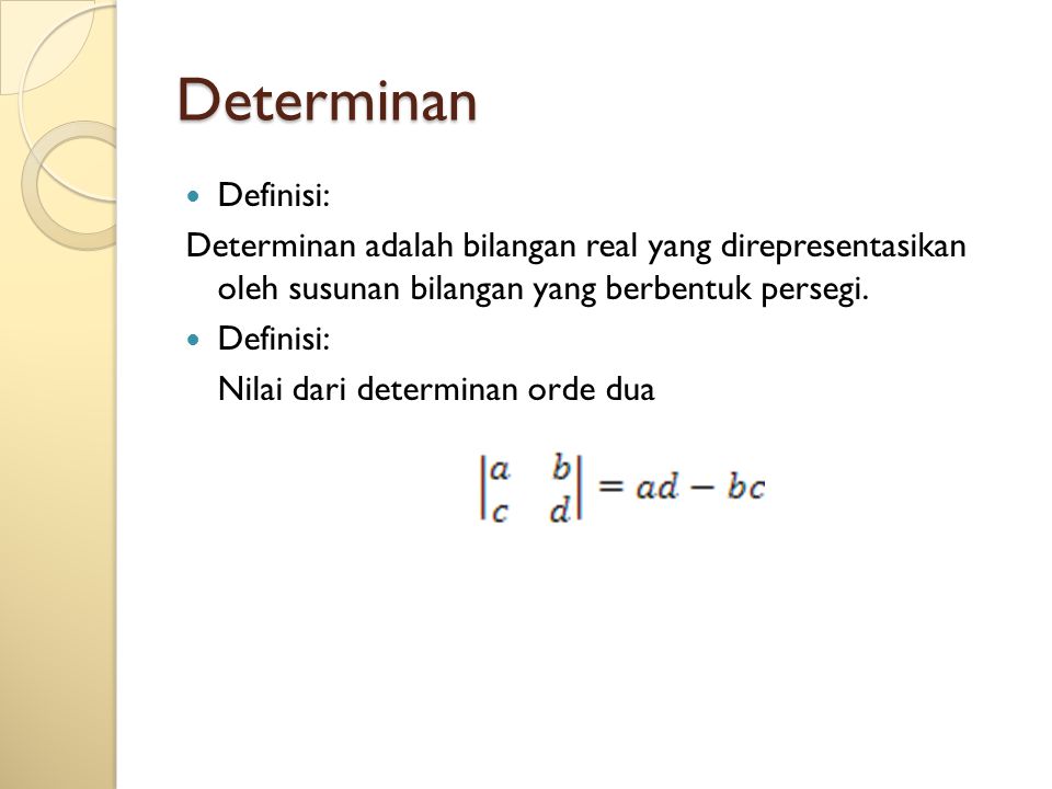 Determinan Definisi: Determinan adalah bilangan real yang direpresentasikan oleh susunan bilangan yang berbentuk persegi.