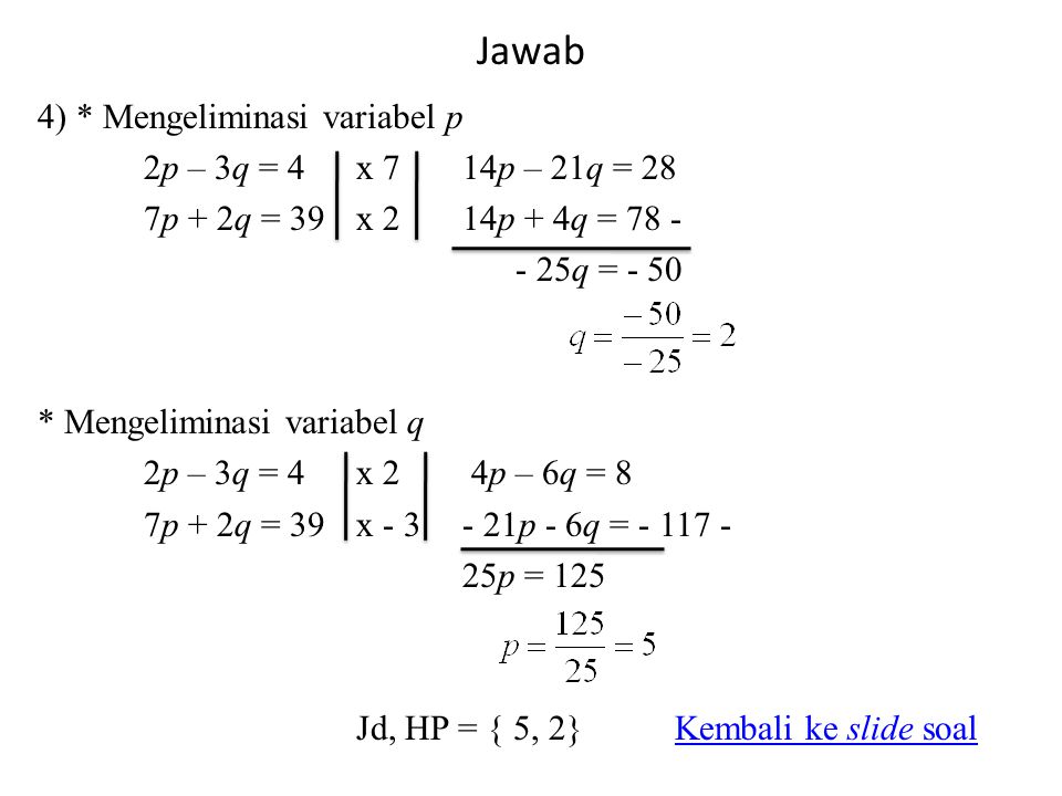 Jawab 4) * Mengeliminasi variabel p 2p – 3q = 4 x 7 14p – 21q = 28